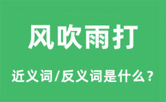 风吹雨打的近义词和反义词是什么_风吹雨打是什么意思?