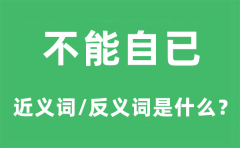 不能自已的近义词和反义词是什么_不能自已是什么意思?