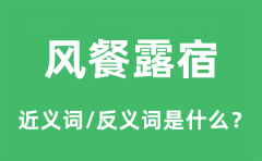 风餐露宿的近义词和反义词是什么_风餐露宿是什么意思?