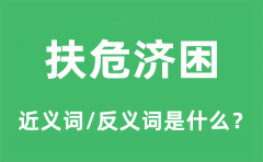 扶危济困的近义词和反义词是什么_扶危济困是什么意思?