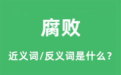 腐败的近义词和反义词是什么_腐败是什么意思?