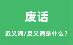 废话的近义词和反义词是什么_废话是什么意思?