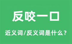 反咬一口的近义词和反义词是什么_反咬一口是什么意思?