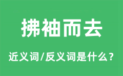 拂袖而去的近义词和反义词是什么_拂袖而去是什么意思?