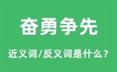 奋勇争先的近义词和反义词是什么_奋勇争先是什么意思?