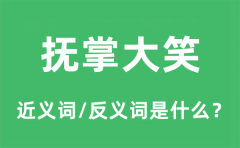 抚掌大笑的近义词和反义词是什么_抚掌大笑是什么意思?