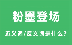 粉墨登场的近义词和反义词是什么_粉墨登场是什么意思?