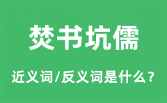 焚书坑儒的近义词和反义词是什么_焚书坑儒是什么意思?