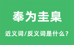 奉为圭臬的近义词和反义词是什么_奉为圭臬是什么意思?