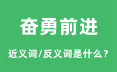 奋勇前进的近义词和反义词是什么_奋勇前进是什么意思?