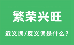 繁荣兴旺的近义词和反义词是什么_繁荣兴旺是什么意思?
