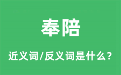 奉陪的近义词和反义词是什么_奉陪是什么意思?