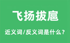 飞扬拔扈的近义词和反义词是什么_飞扬拔扈是什么意思?