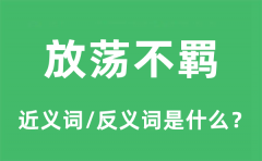 放荡不羁的近义词和反义词是什么_放荡不羁是什么意思?