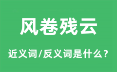 风卷残云的近义词和反义词是什么_风卷残云是什么意思?