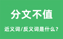 分文不值的近义词和反义词是什么_分文不值是什么意思?