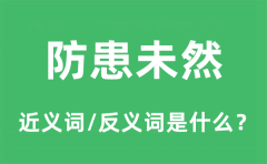 防患未然的近义词和反义词是什么_防患未然是什么意思?