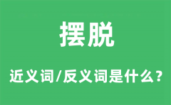 摆脱的近义词和反义词是什么_摆脱是什么意思?