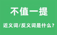 不值一提的近义词和反义词是什么_不值一提是什么意思?