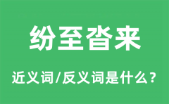 纷至沓来的近义词和反义词是什么_纷至沓来是什么意思?
