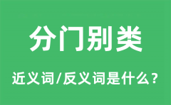 分门别类的近义词和反义词是什么_分门别类是什么意思?