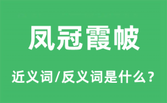 凤冠霞帔的近义词和反义词是什么_凤冠霞帔是什么意思?