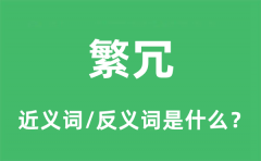 繁冗的近义词和反义词是什么_繁冗是什么意思?