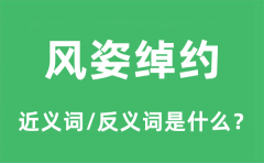 风姿绰约的近义词和反义词是什么_风姿绰约是什么意思?