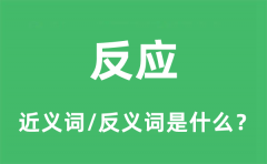反应的近义词和反义词是什么_反应是什么意思?