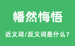 幡然悔悟的近义词和反义词是什么_幡然悔悟是什么意思?