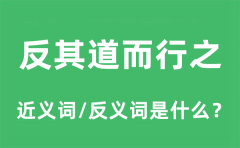反其道而行之的近义词和反义词是什么_反其道而行之是什么意思?