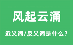 风起云涌的近义词和反义词是什么_风起云涌是什么意思?