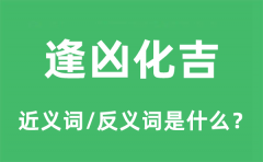 逢凶化吉的近义词和反义词是什么_逢凶化吉是什么意思?