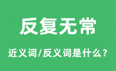 反复无常的近义词和反义词是什么_反复无常是什么意思?