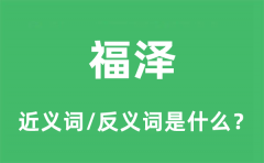 福泽的近义词和反义词是什么_福泽是什么意思?