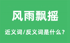 风雨飘摇的近义词和反义词是什么_风雨飘摇是什么意思?
