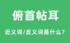 俯首帖耳的近义词和反义词是什么_俯首帖耳是什么意思?