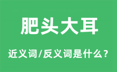 肥头大耳的近义词和反义词是什么_肥头大耳是什么意思?