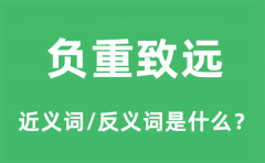 负重致远的近义词和反义词是什么_负重致远是什么意思?