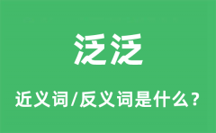 泛泛的近义词和反义词是什么_泛泛是什么意思?