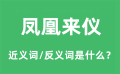 凤凰来仪的近义词和反义词是什么_凤凰来仪是什么意思?