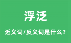 浮泛的近义词和反义词是什么_浮泛是什么意思?