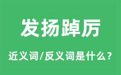 发扬踔厉的近义词和反义词是什么_发扬踔厉是什么意思?