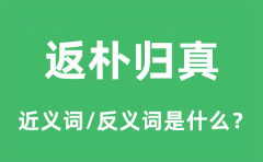 返朴归真的近义词和反义词是什么_返朴归真是什么意思?