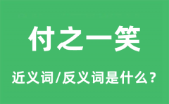 付之一笑的近义词和反义词是什么_付之一笑是什么意思?