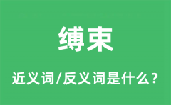 缚束的近义词和反义词是什么_缚束是什么意思?