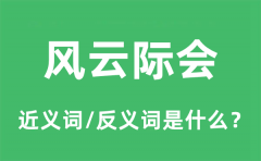 风云际会的近义词和反义词是什么_风云际会是什么意思?