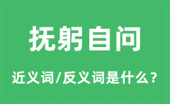 抚躬自问的近义词和反义词是什么_抚躬自问是什么意思?