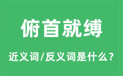 俯首就缚的近义词和反义词是什么_俯首就缚是什么意思?