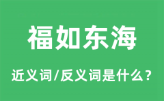 福如东海的近义词和反义词是什么_福如东海是什么意思?